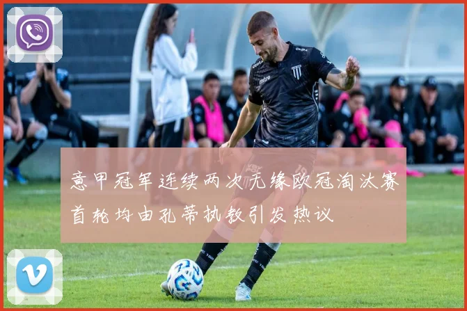 意甲冠军连续两次无缘欧冠淘汰赛首轮均由孔蒂执教引发热议