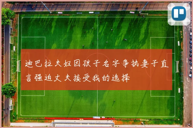 迪巴拉夫妇因孩子名字争执妻子直言强迫丈夫接受我的选择