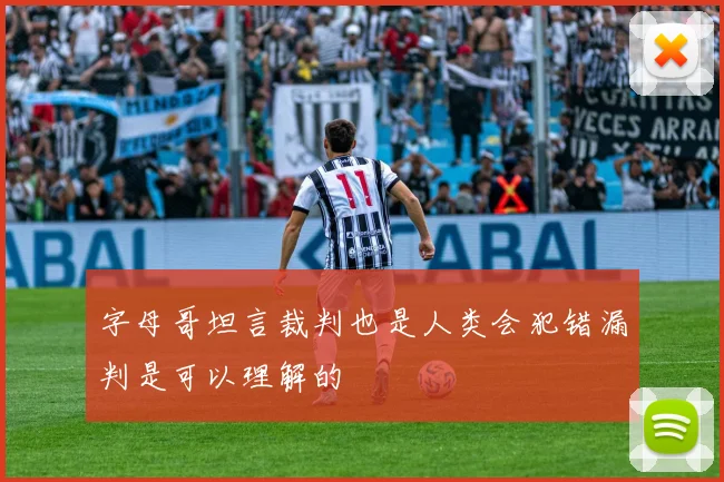 字母哥坦言裁判也是人类会犯错漏判是可以理解的