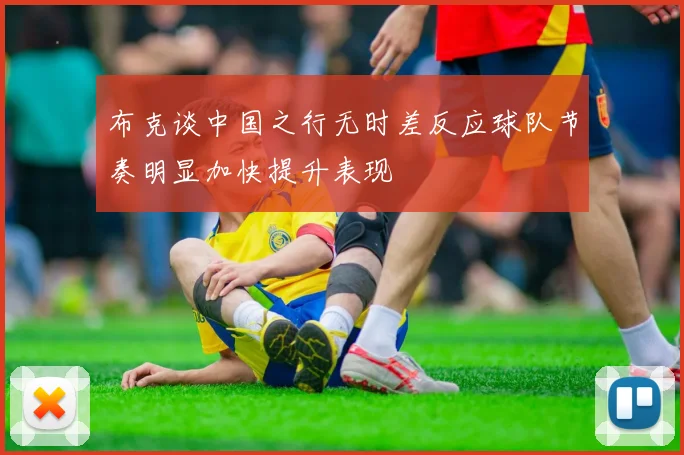 布克谈中国之行无时差反应球队节奏明显加快提升表现