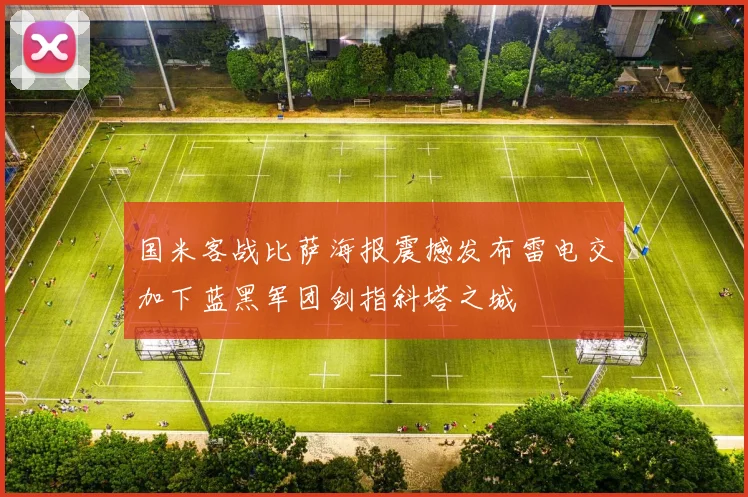 国米客战比萨海报震撼发布雷电交加下蓝黑军团剑指斜塔之城