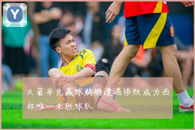 火箭率先赢球鹈鹕遭遇惨败成为西部唯一未胜球队
