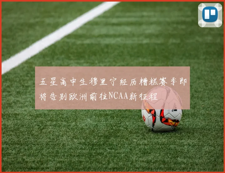 五星高中生穆里宁经历糟糕赛季即将告别欧洲前往NCAA新征程