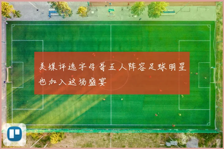 美媒评选字母哥五人阵容足球明星也加入这场盛宴