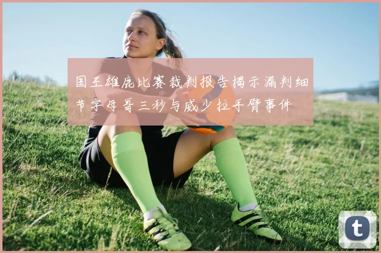 国王雄鹿比赛裁判报告揭示漏判细节字母哥三秒与威少拉手臂事件