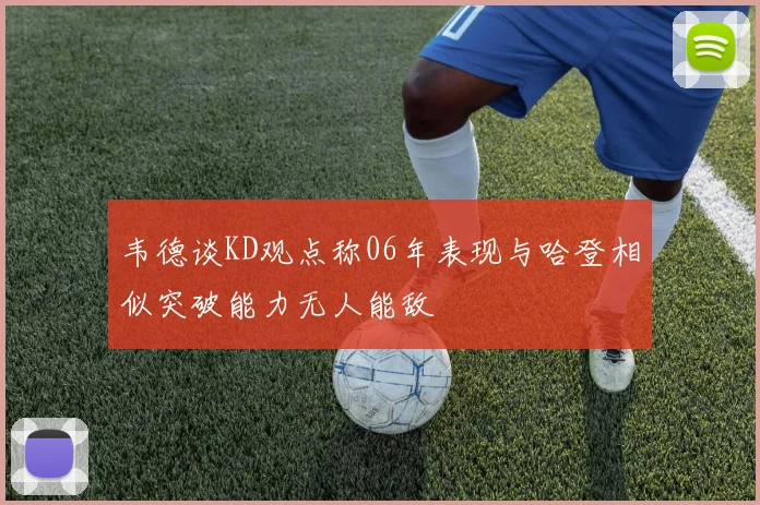 韦德谈KD观点称06年表现与哈登相似突破能力无人能敌