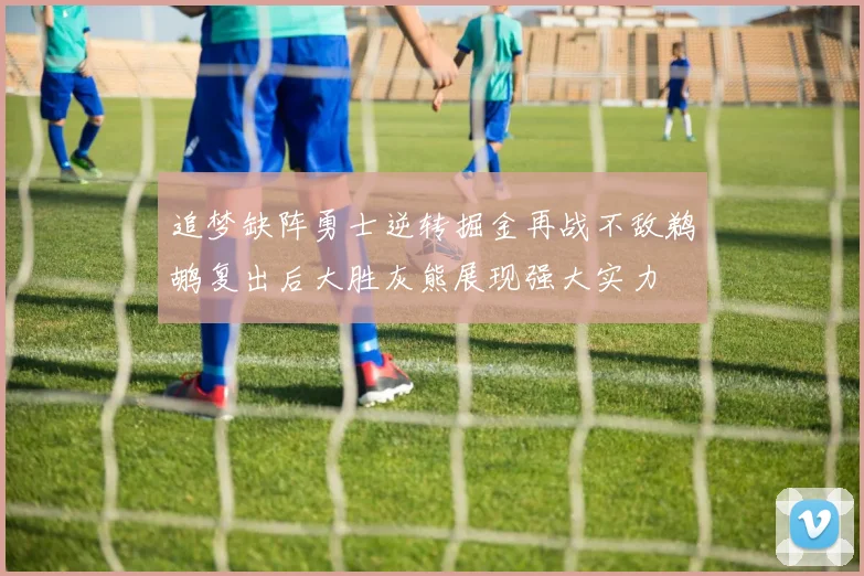 追梦缺阵勇士逆转掘金再战不敌鹈鹕复出后大胜灰熊展现强大实力