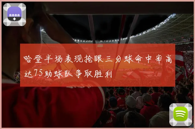 哈登半场表现抢眼三分球命中率高达75助球队争取胜利