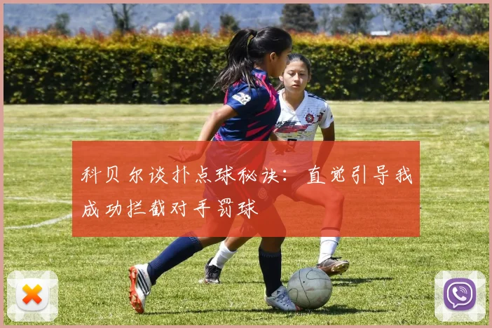 科贝尔谈扑点球秘诀：直觉引导我成功拦截对手罚球